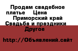 Продам свадебное платье  › Цена ­ 10 000 - Приморский край Свадьба и праздники » Другое   